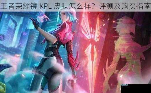 王者荣耀镜 KPL 皮肤怎么样？评测及购买指南