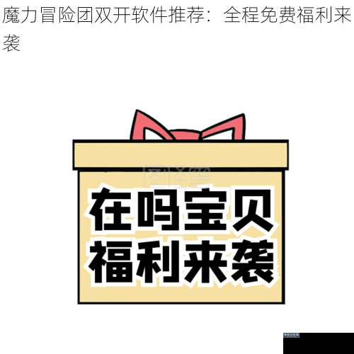 魔力冒险团双开软件推荐：全程免费福利来袭