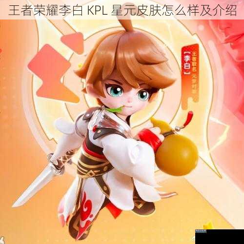 王者荣耀李白 KPL 星元皮肤怎么样及介绍