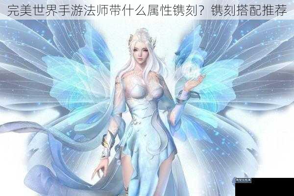 完美世界手游法师带什么属性镌刻？镌刻搭配推荐