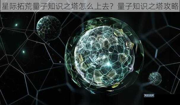 星际拓荒量子知识之塔怎么上去？量子知识之塔攻略