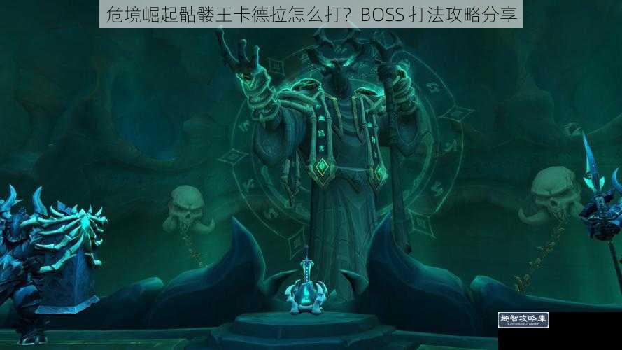 危境崛起骷髅王卡德拉怎么打？BOSS 打法攻略分享