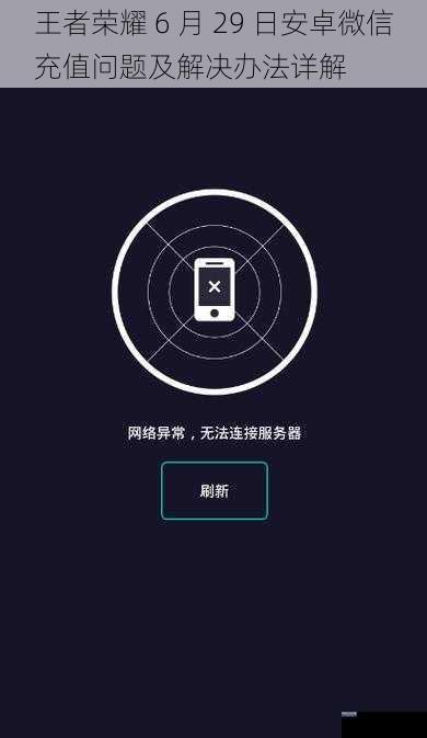 王者荣耀 6 月 29 日安卓微信充值问题及解决办法详解