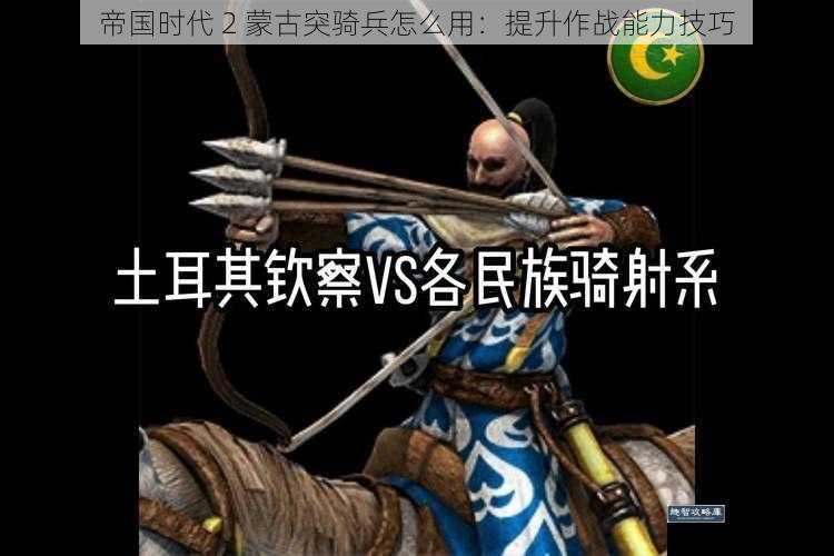 帝国时代 2 蒙古突骑兵怎么用：提升作战能力技巧