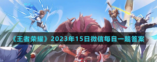 王者荣耀2023 年 2 月 15 日微信每日一题答案是什么？