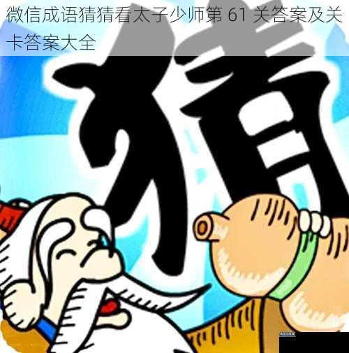 微信成语猜猜看太子少师第 61 关答案及关卡答案大全