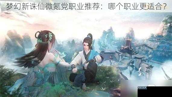 梦幻新诛仙微氪党职业推荐：哪个职业更适合？