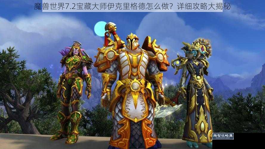 魔兽世界7.2宝藏大师伊克里格德怎么做？详细攻略大揭秘