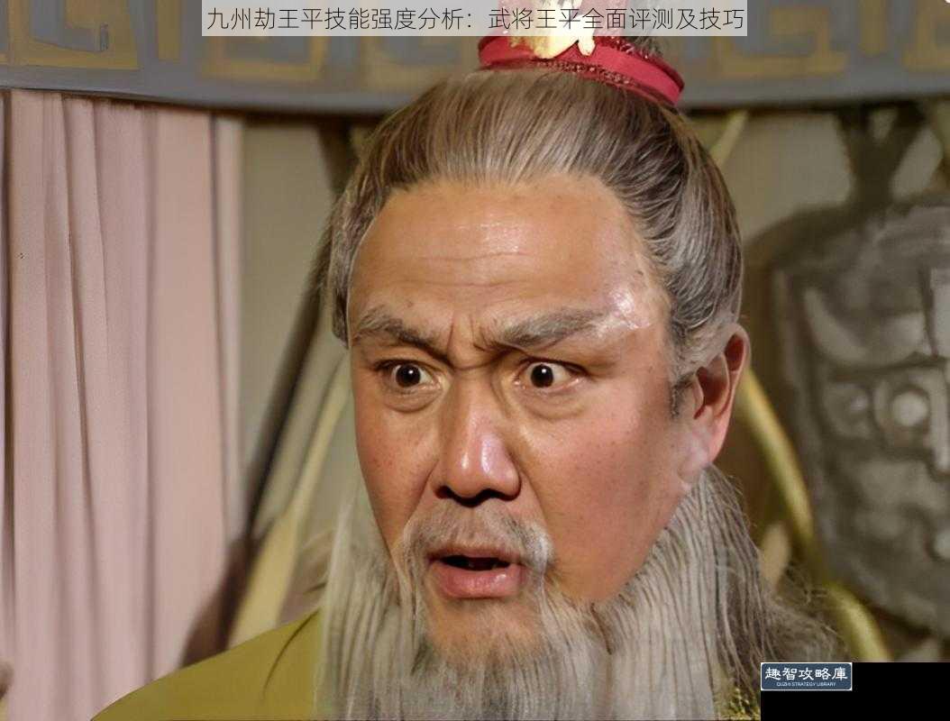 九州劫王平技能强度分析：武将王平全面评测及技巧