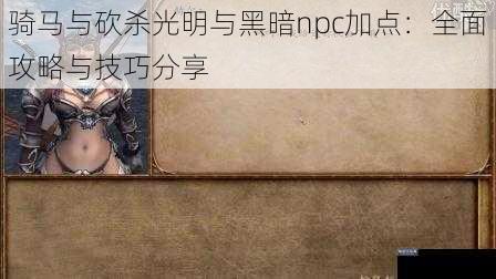 骑马与砍杀光明与黑暗npc加点：全面攻略与技巧分享