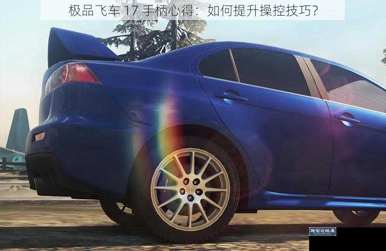 极品飞车 17 手柄心得：如何提升操控技巧？