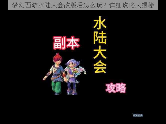 梦幻西游水陆大会改版后怎么玩？详细攻略大揭秘