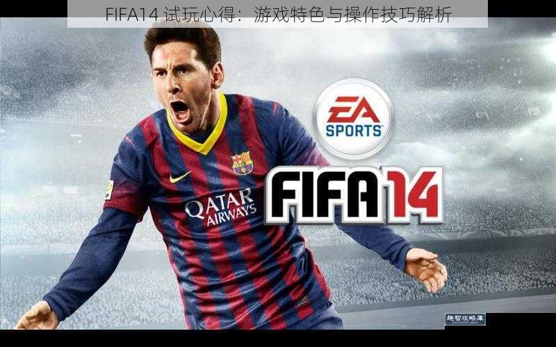 FIFA14 试玩心得：游戏特色与操作技巧解析