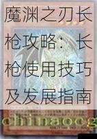 魔渊之刃长枪攻略：长枪使用技巧及发展指南