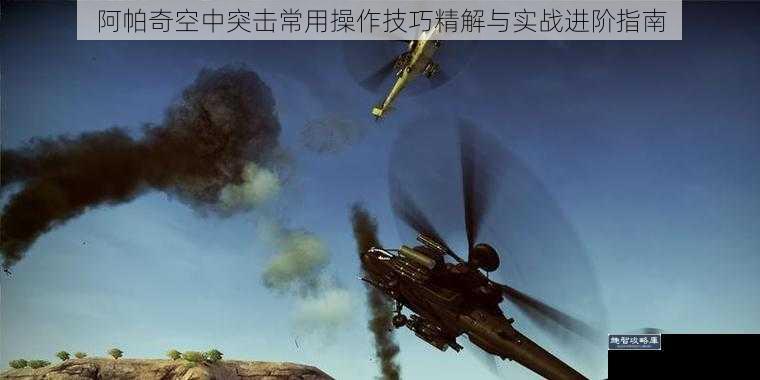 阿帕奇空中突击常用操作技巧精解与实战进阶指南